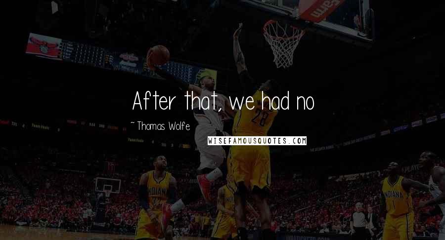 Thomas Wolfe Quotes: After that, we had no