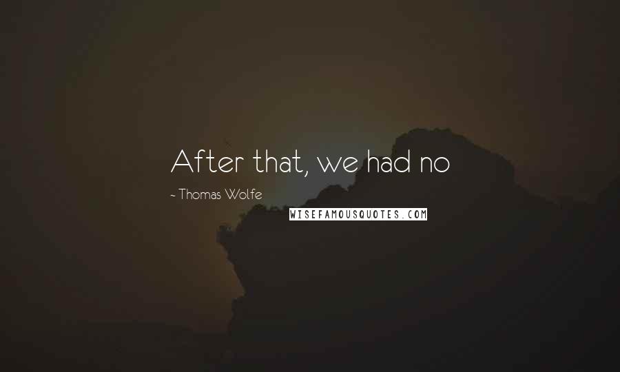 Thomas Wolfe Quotes: After that, we had no