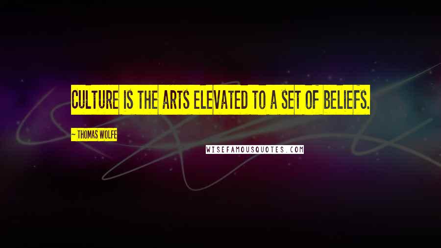 Thomas Wolfe Quotes: Culture is the arts elevated to a set of beliefs.