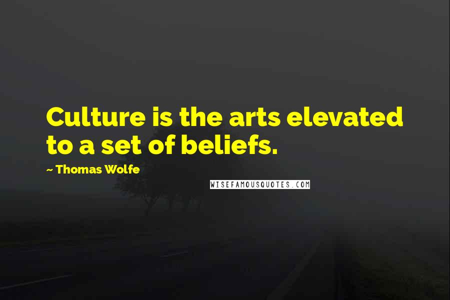 Thomas Wolfe Quotes: Culture is the arts elevated to a set of beliefs.