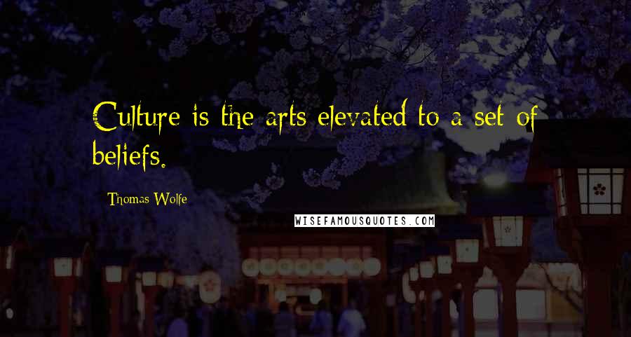 Thomas Wolfe Quotes: Culture is the arts elevated to a set of beliefs.