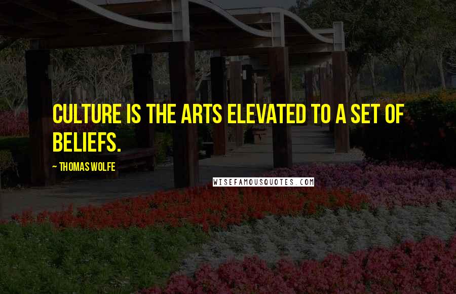 Thomas Wolfe Quotes: Culture is the arts elevated to a set of beliefs.