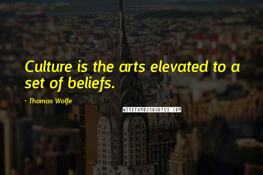 Thomas Wolfe Quotes: Culture is the arts elevated to a set of beliefs.