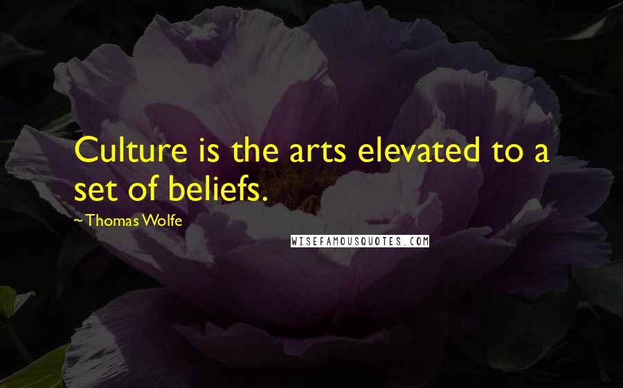 Thomas Wolfe Quotes: Culture is the arts elevated to a set of beliefs.