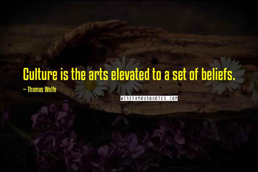 Thomas Wolfe Quotes: Culture is the arts elevated to a set of beliefs.