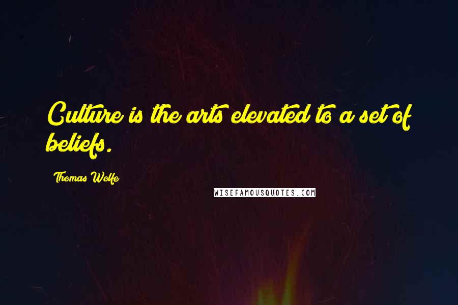 Thomas Wolfe Quotes: Culture is the arts elevated to a set of beliefs.