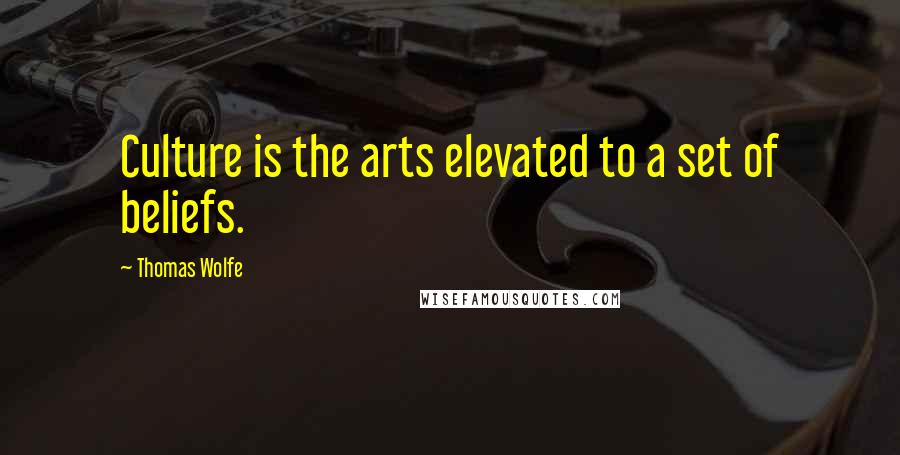 Thomas Wolfe Quotes: Culture is the arts elevated to a set of beliefs.