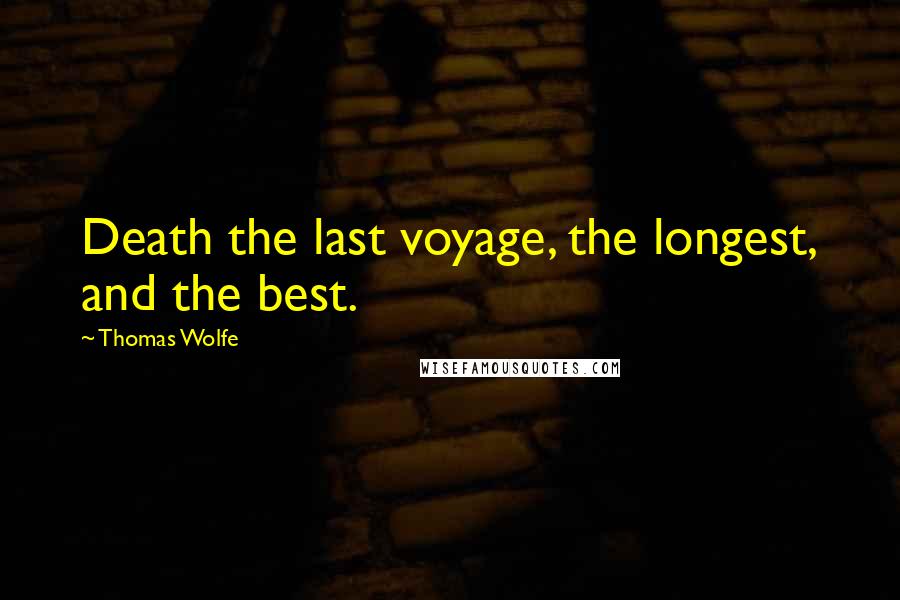 Thomas Wolfe Quotes: Death the last voyage, the longest, and the best.