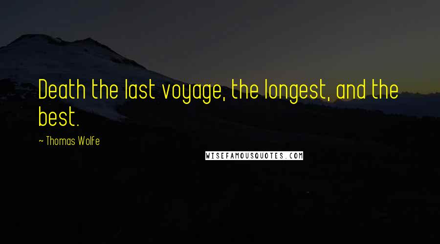 Thomas Wolfe Quotes: Death the last voyage, the longest, and the best.