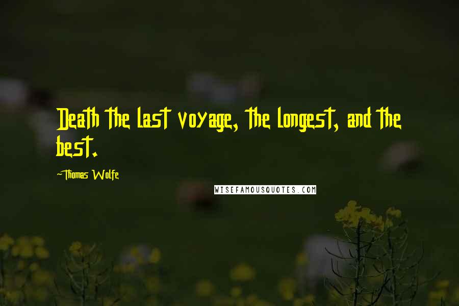 Thomas Wolfe Quotes: Death the last voyage, the longest, and the best.