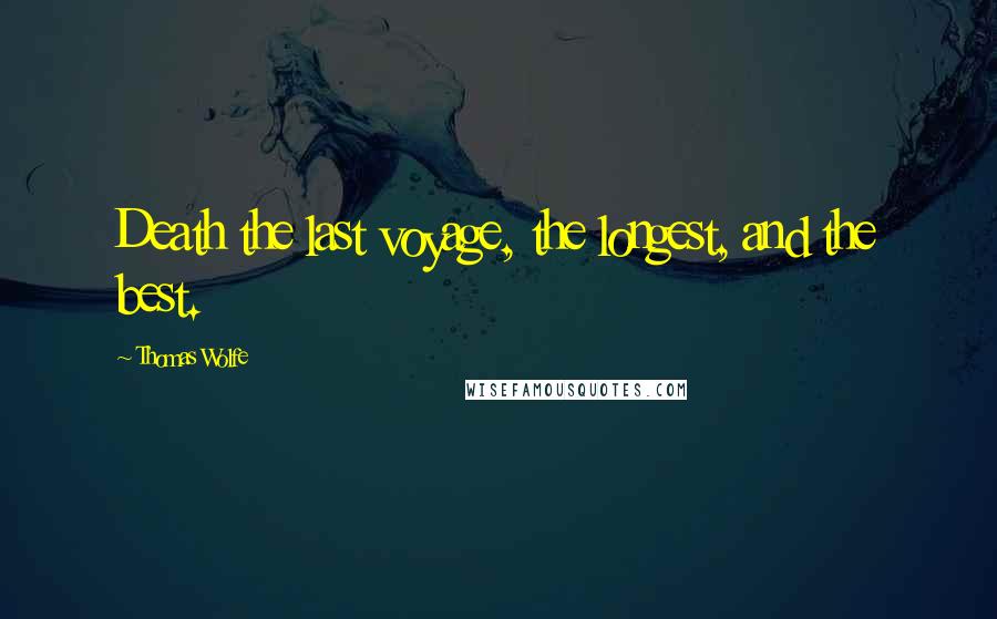 Thomas Wolfe Quotes: Death the last voyage, the longest, and the best.