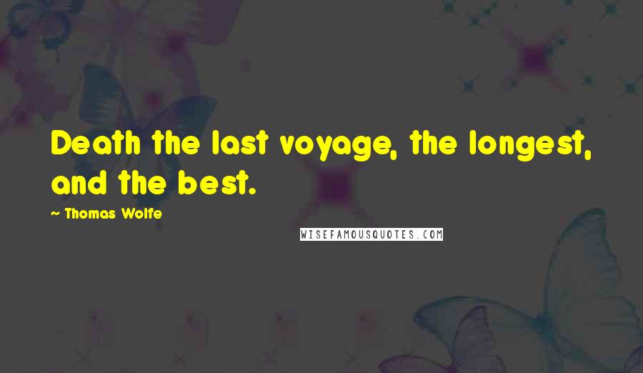 Thomas Wolfe Quotes: Death the last voyage, the longest, and the best.