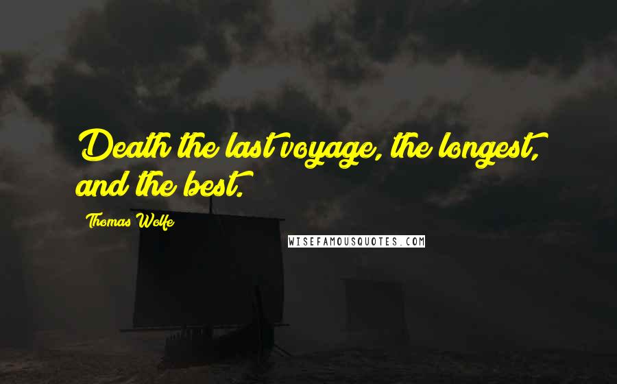 Thomas Wolfe Quotes: Death the last voyage, the longest, and the best.