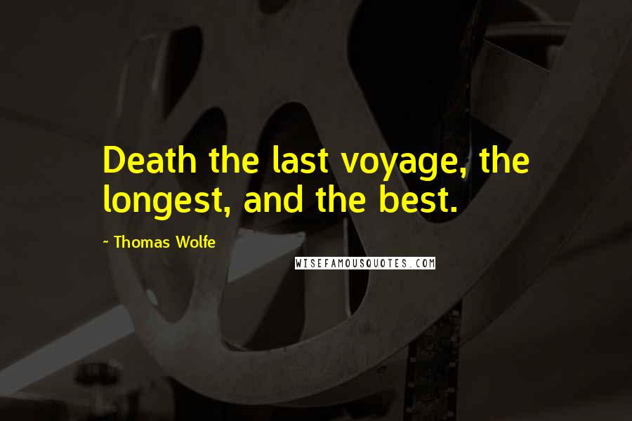 Thomas Wolfe Quotes: Death the last voyage, the longest, and the best.