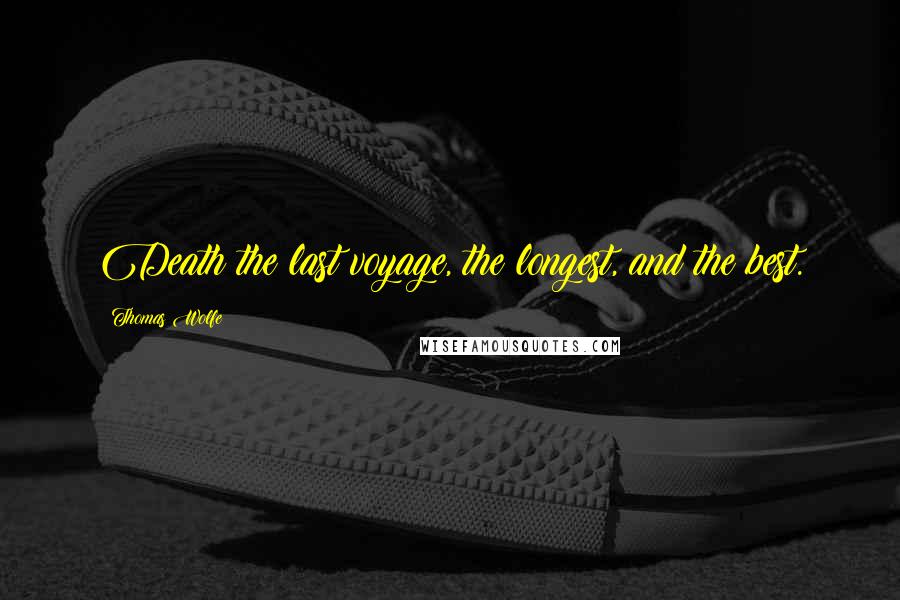 Thomas Wolfe Quotes: Death the last voyage, the longest, and the best.