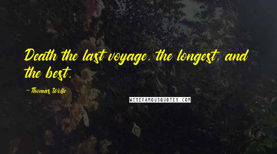 Thomas Wolfe Quotes: Death the last voyage, the longest, and the best.