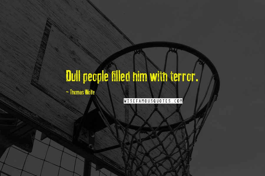 Thomas Wolfe Quotes: Dull people filled him with terror.