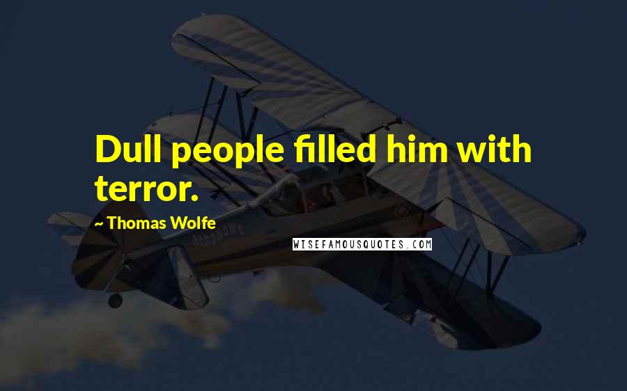 Thomas Wolfe Quotes: Dull people filled him with terror.