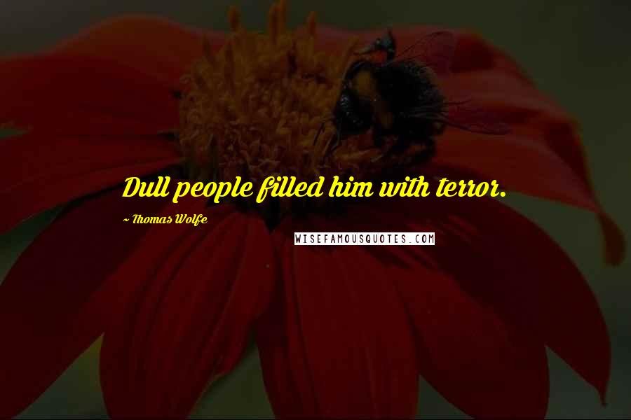 Thomas Wolfe Quotes: Dull people filled him with terror.