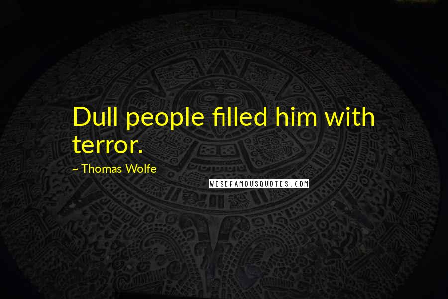 Thomas Wolfe Quotes: Dull people filled him with terror.