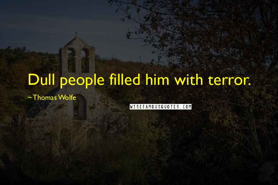 Thomas Wolfe Quotes: Dull people filled him with terror.