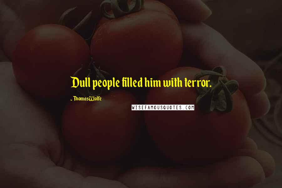 Thomas Wolfe Quotes: Dull people filled him with terror.