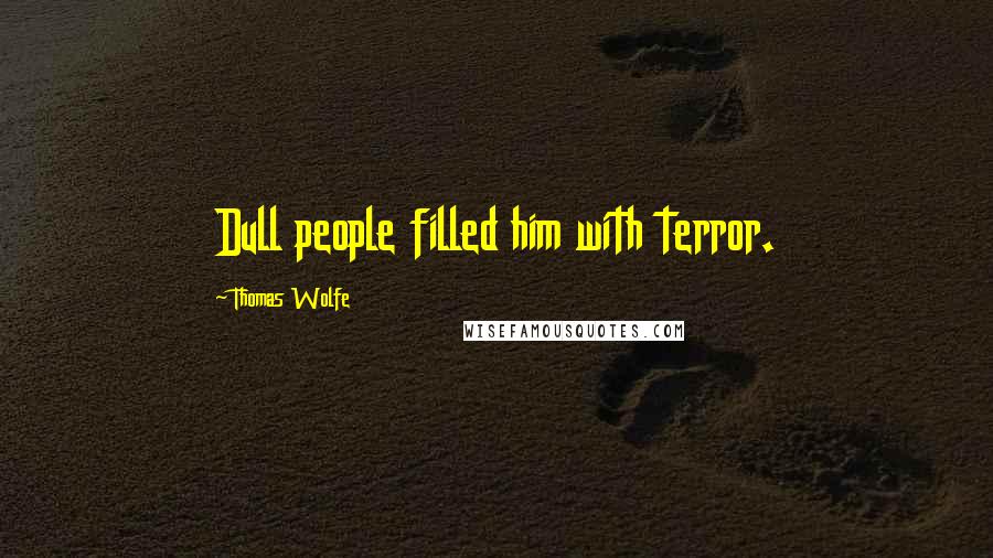 Thomas Wolfe Quotes: Dull people filled him with terror.