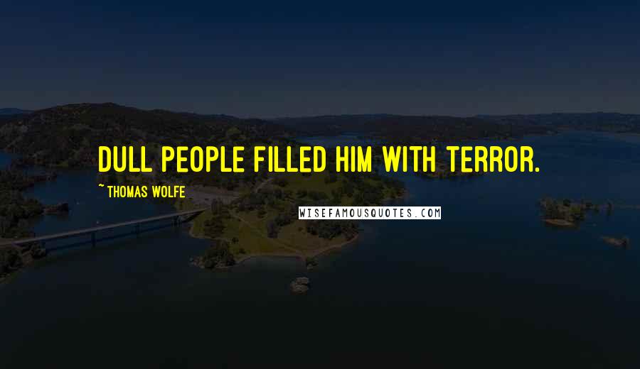 Thomas Wolfe Quotes: Dull people filled him with terror.