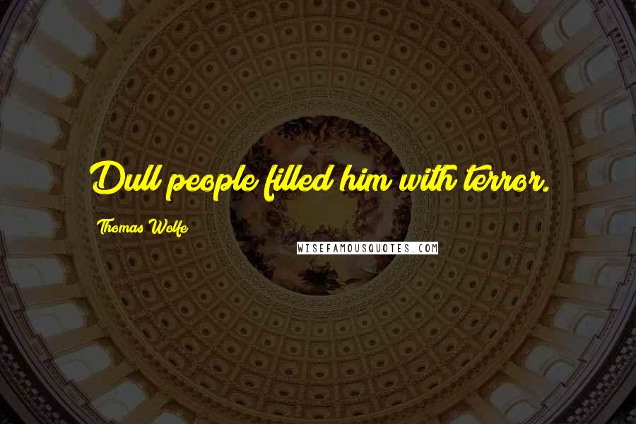 Thomas Wolfe Quotes: Dull people filled him with terror.