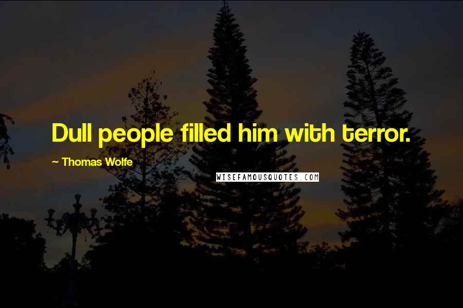 Thomas Wolfe Quotes: Dull people filled him with terror.