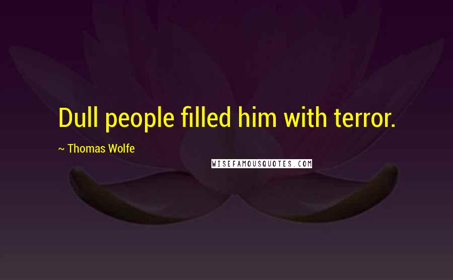 Thomas Wolfe Quotes: Dull people filled him with terror.