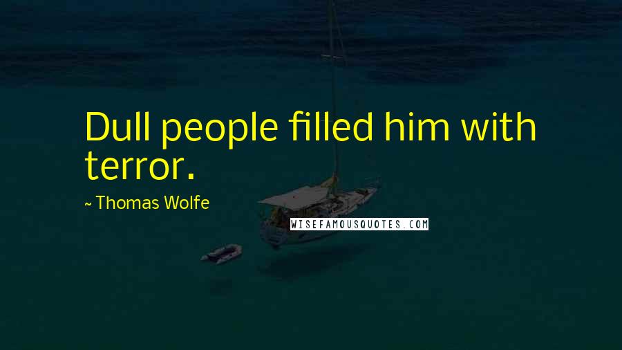 Thomas Wolfe Quotes: Dull people filled him with terror.