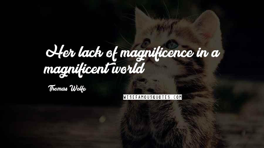 Thomas Wolfe Quotes: Her lack of magnificence in a magnificent world