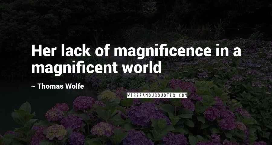 Thomas Wolfe Quotes: Her lack of magnificence in a magnificent world