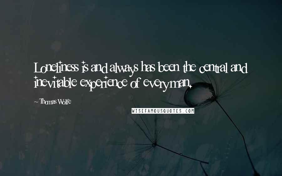 Thomas Wolfe Quotes: Loneliness is and always has been the central and inevitable experience of every man.