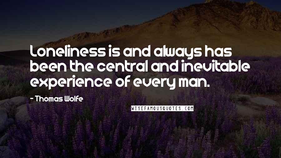 Thomas Wolfe Quotes: Loneliness is and always has been the central and inevitable experience of every man.