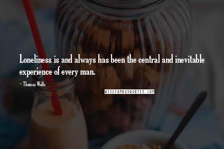 Thomas Wolfe Quotes: Loneliness is and always has been the central and inevitable experience of every man.