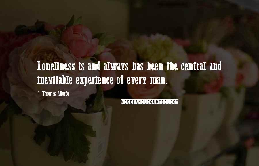 Thomas Wolfe Quotes: Loneliness is and always has been the central and inevitable experience of every man.