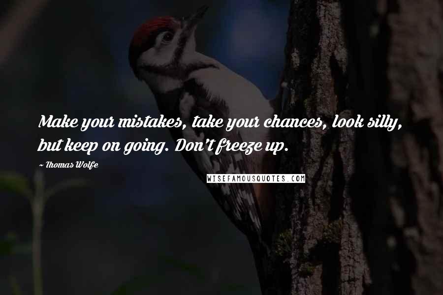 Thomas Wolfe Quotes: Make your mistakes, take your chances, look silly, but keep on going. Don't freeze up.