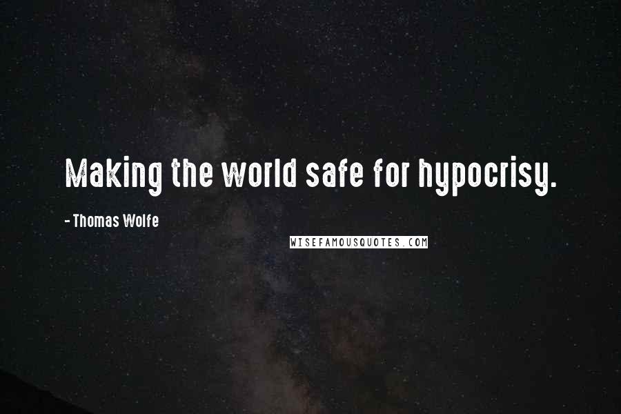 Thomas Wolfe Quotes: Making the world safe for hypocrisy.