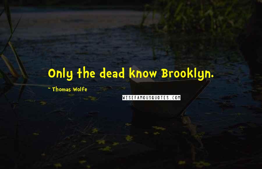 Thomas Wolfe Quotes: Only the dead know Brooklyn.
