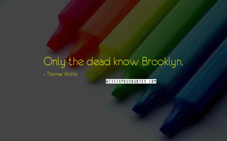 Thomas Wolfe Quotes: Only the dead know Brooklyn.