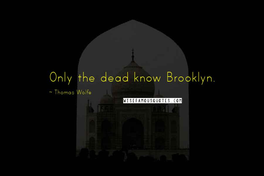 Thomas Wolfe Quotes: Only the dead know Brooklyn.