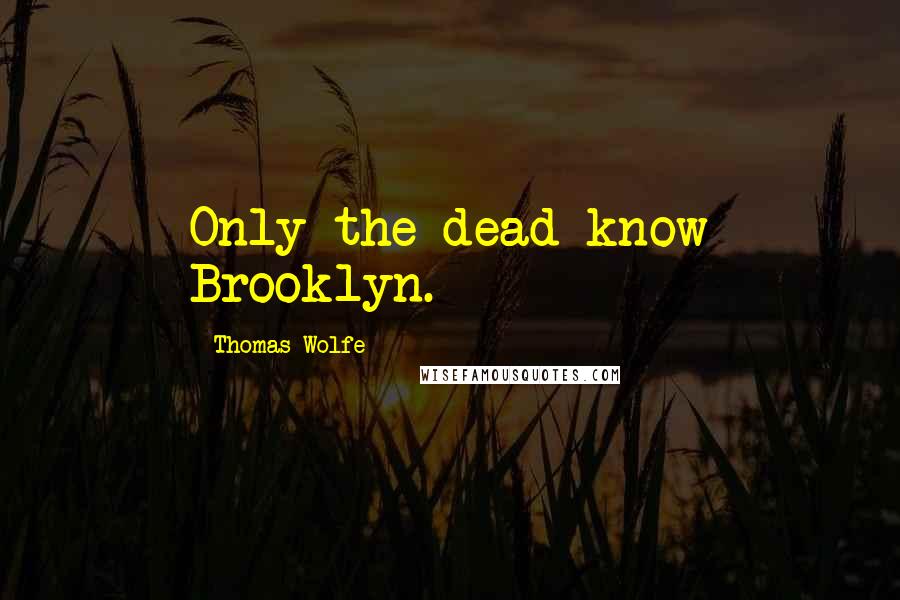 Thomas Wolfe Quotes: Only the dead know Brooklyn.