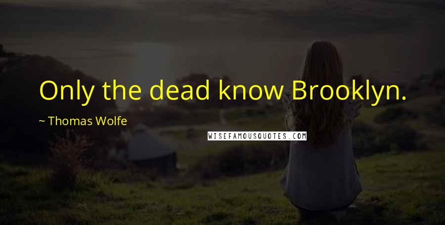 Thomas Wolfe Quotes: Only the dead know Brooklyn.