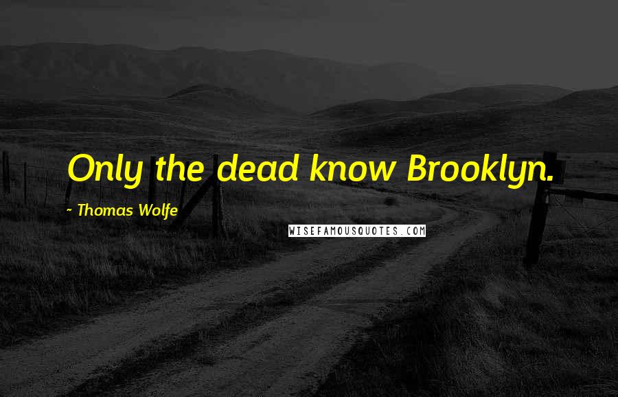 Thomas Wolfe Quotes: Only the dead know Brooklyn.