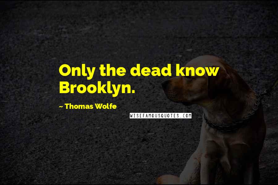 Thomas Wolfe Quotes: Only the dead know Brooklyn.