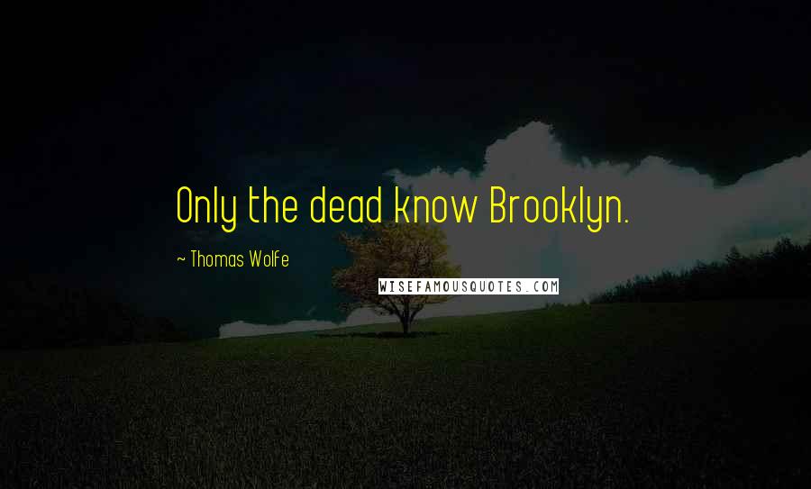 Thomas Wolfe Quotes: Only the dead know Brooklyn.