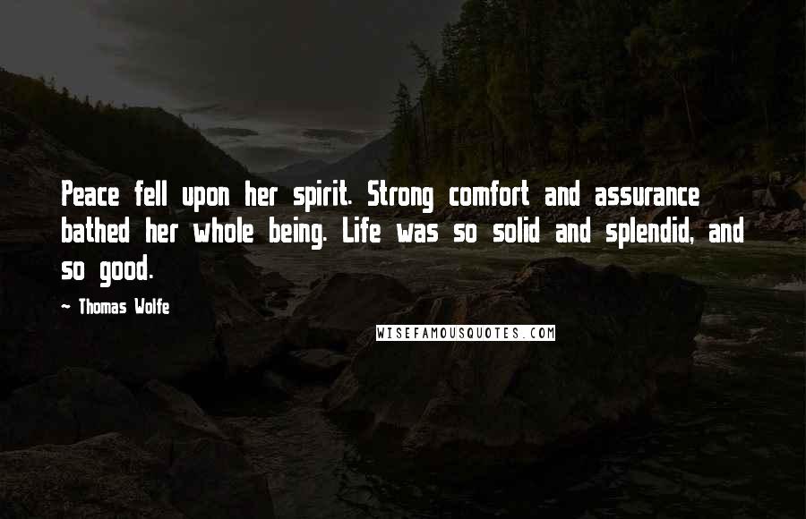 Thomas Wolfe Quotes: Peace fell upon her spirit. Strong comfort and assurance bathed her whole being. Life was so solid and splendid, and so good.