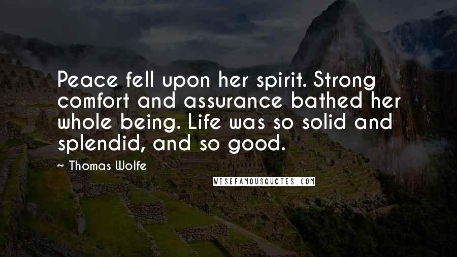 Thomas Wolfe Quotes: Peace fell upon her spirit. Strong comfort and assurance bathed her whole being. Life was so solid and splendid, and so good.